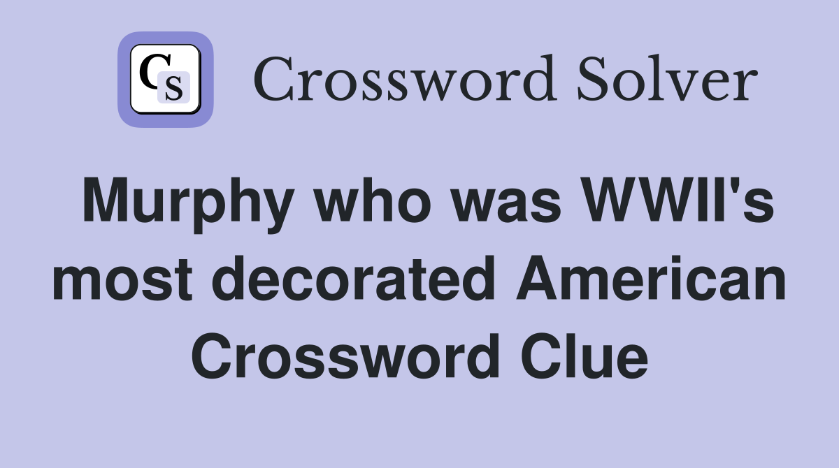 Murphy who was WWII's most decorated American Crossword Clue