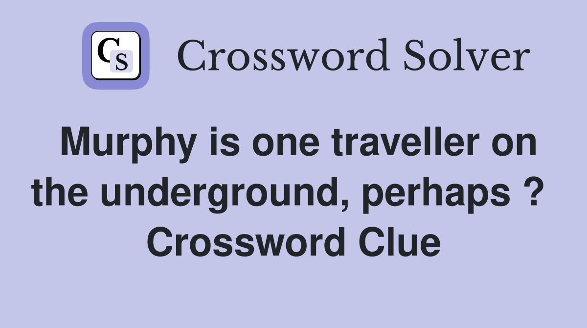Murphy is one traveller on the underground, perhaps ?  Crossword Clue