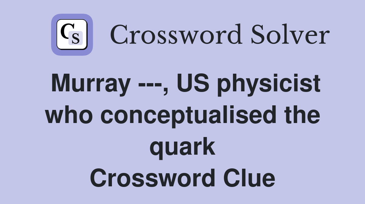 Murray ---, US physicist who conceptualised the quark Crossword Clue
