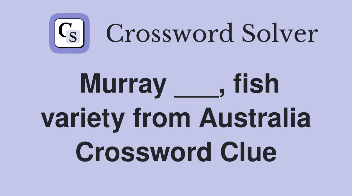 Murray ___, fish variety from Australia Crossword Clue