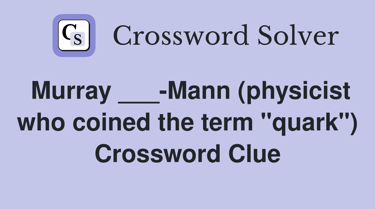 Murray ___-Mann (physicist who coined the term "quark") Crossword Clue