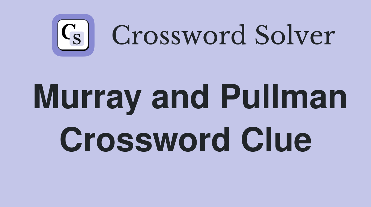Murray and Pullman Crossword Clue