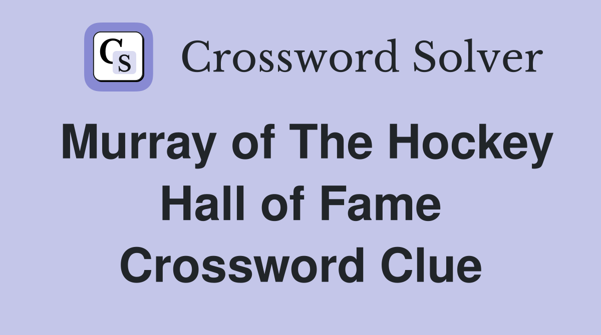 Murray of The Hockey Hall of Fame Crossword Clue