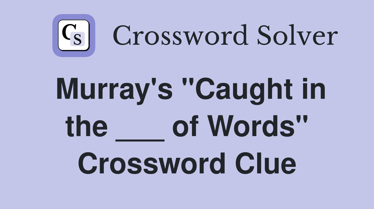 Murray's "Caught in the ___ of Words" Crossword Clue