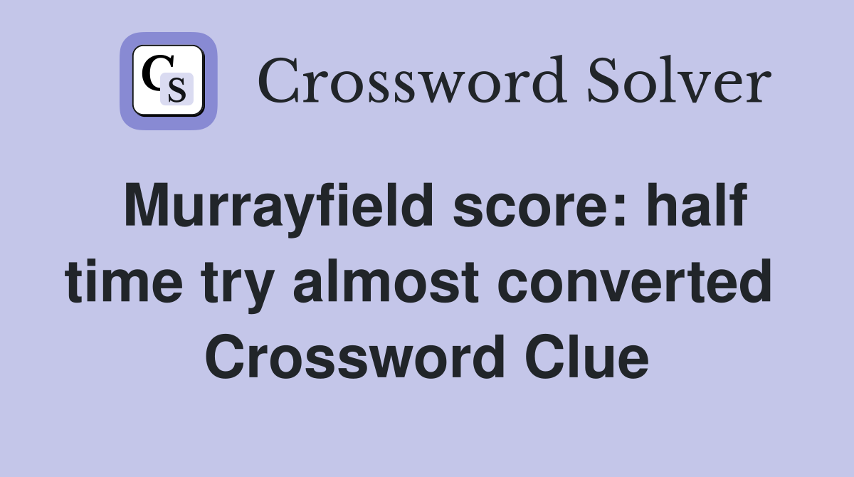 Murrayfield score: half time try almost converted  Crossword Clue