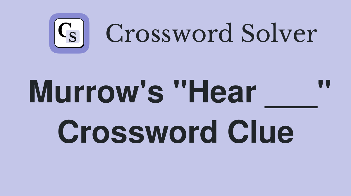 Murrow's "Hear ___" Crossword Clue