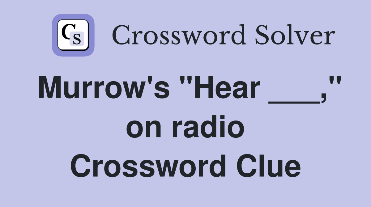 Murrow's "Hear ___," on radio Crossword Clue