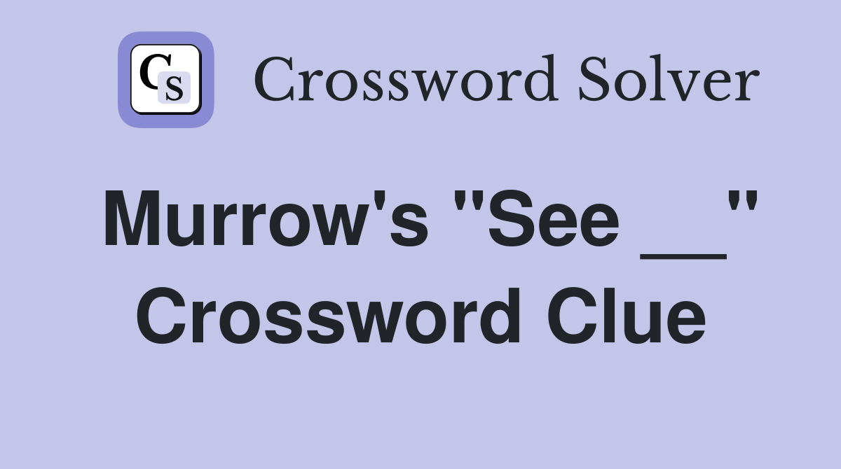 Murrow's "See __" Crossword Clue