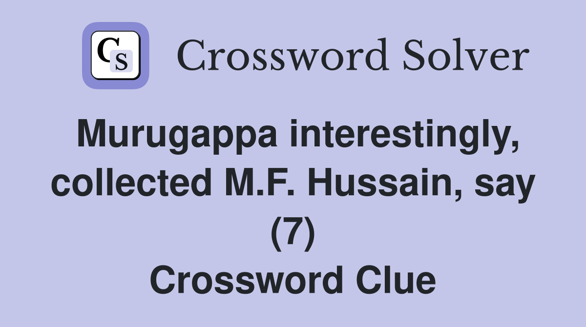 Murugappa interestingly, collected M.F. Hussain, say (7) Crossword Clue