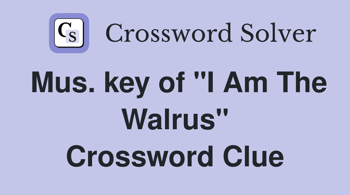 Mus. key of "I Am The Walrus" Crossword Clue