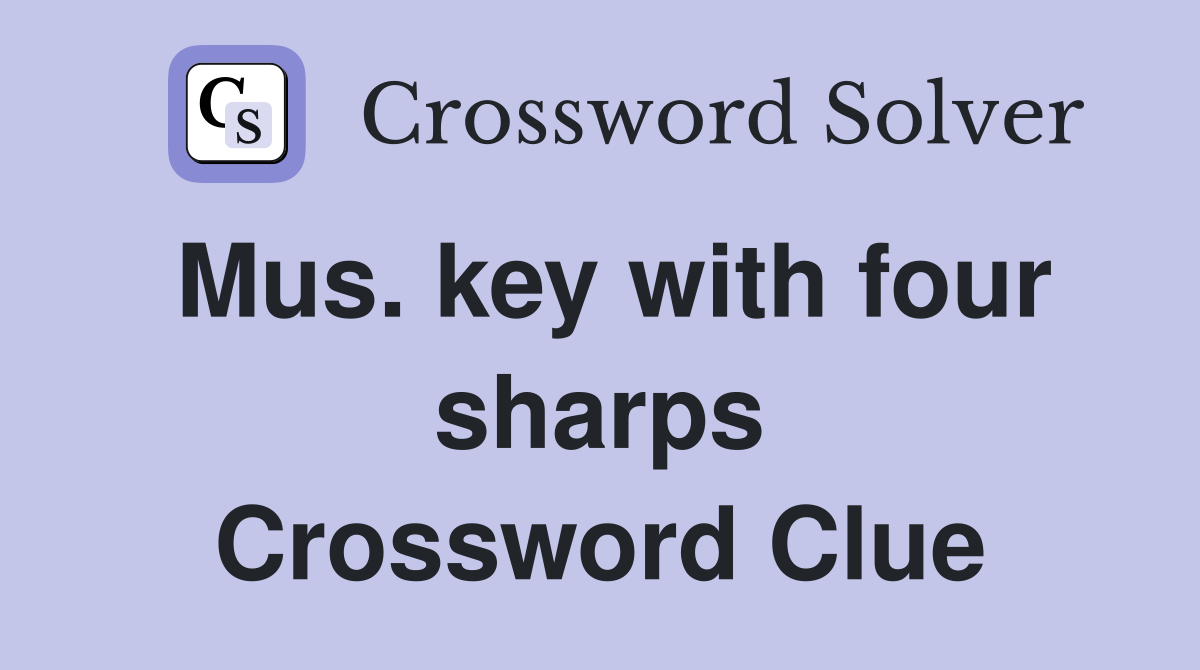 Mus. key with four sharps Crossword Clue