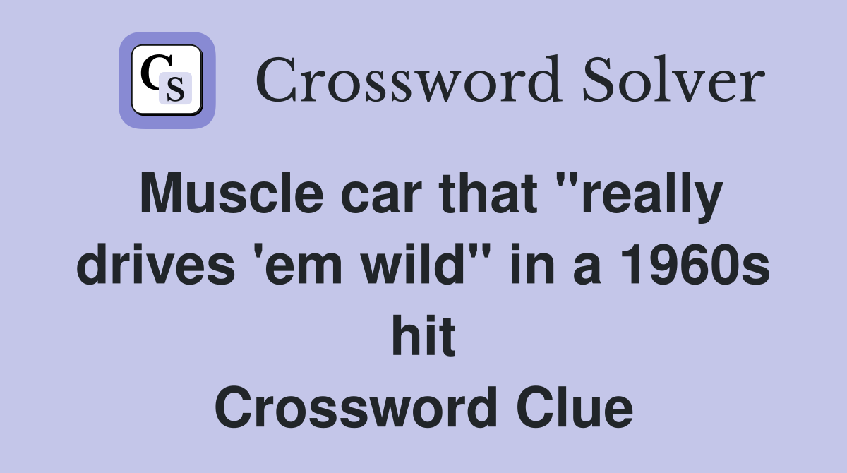 Muscle car that "really drives 'em wild" in a 1960s hit Crossword Clue