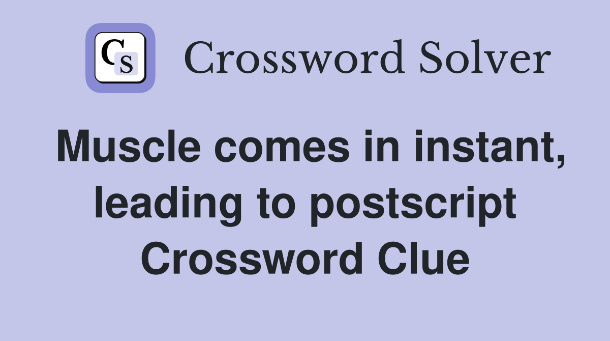 Muscle comes in instant, leading to postscript Crossword Clue