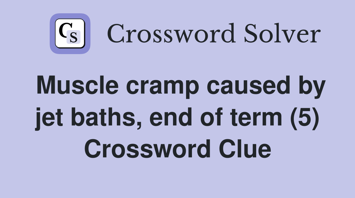 Muscle cramp caused by jet baths, end of term (5) Crossword Clue