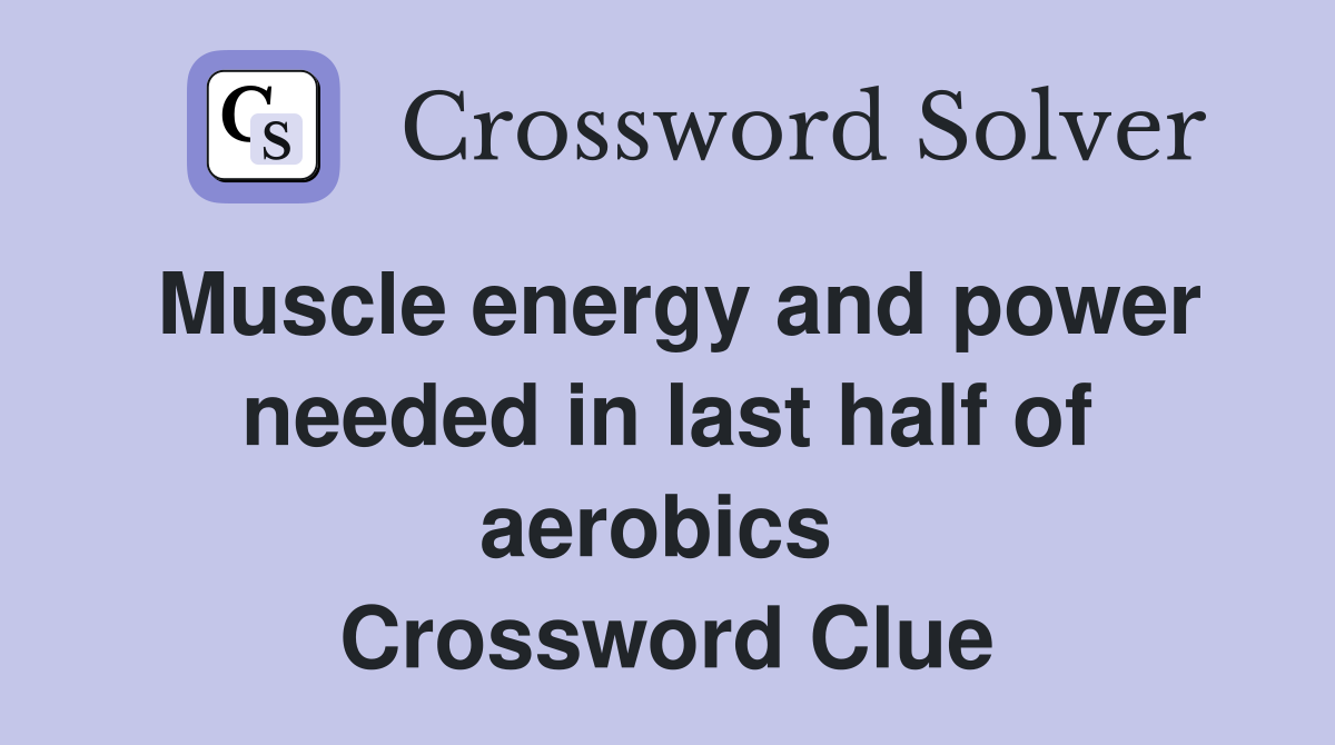 Muscle energy and power needed in last half of aerobics  Crossword Clue