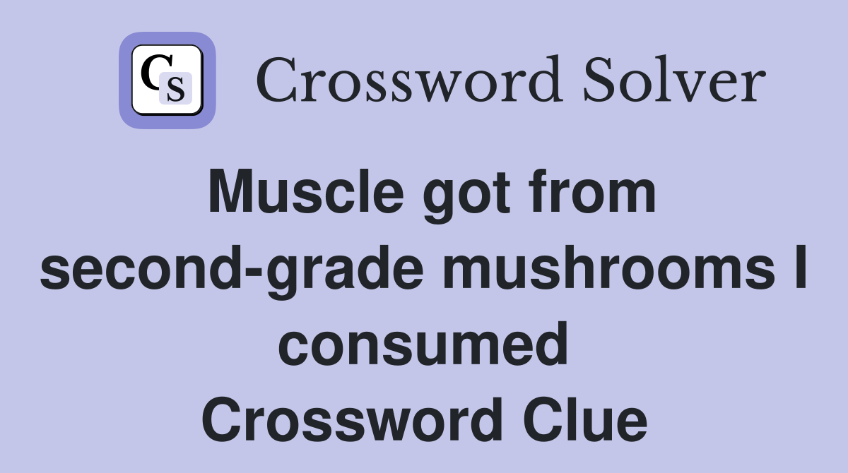 Muscle got from second-grade mushrooms I consumed Crossword Clue