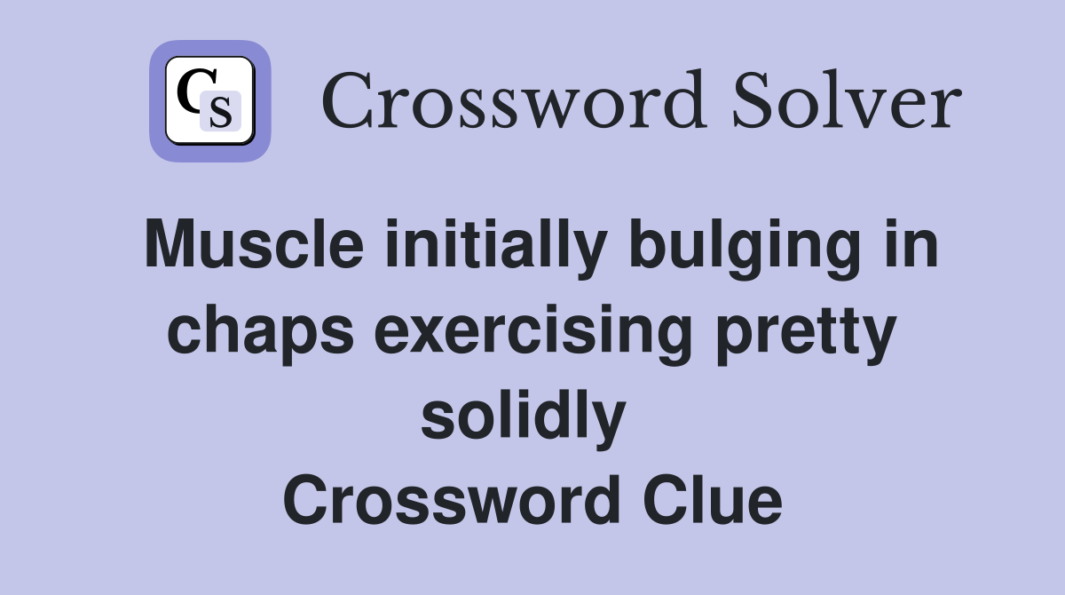 Muscle initially bulging in chaps exercising pretty solidly  Crossword Clue