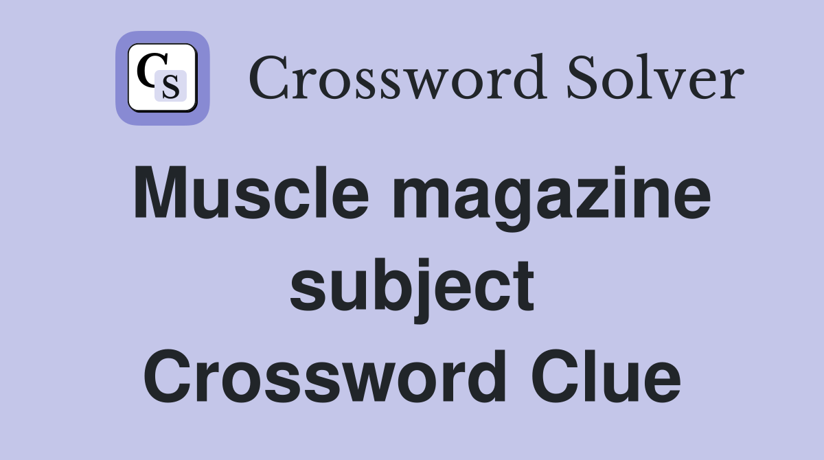 Muscle magazine subject Crossword Clue
