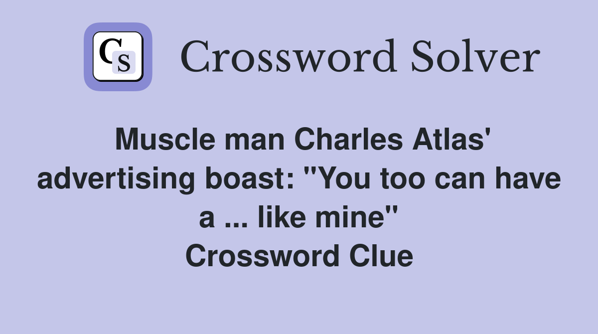 Muscle man Charles Atlas' advertising boast: "You too can have a ... like mine" Crossword Clue