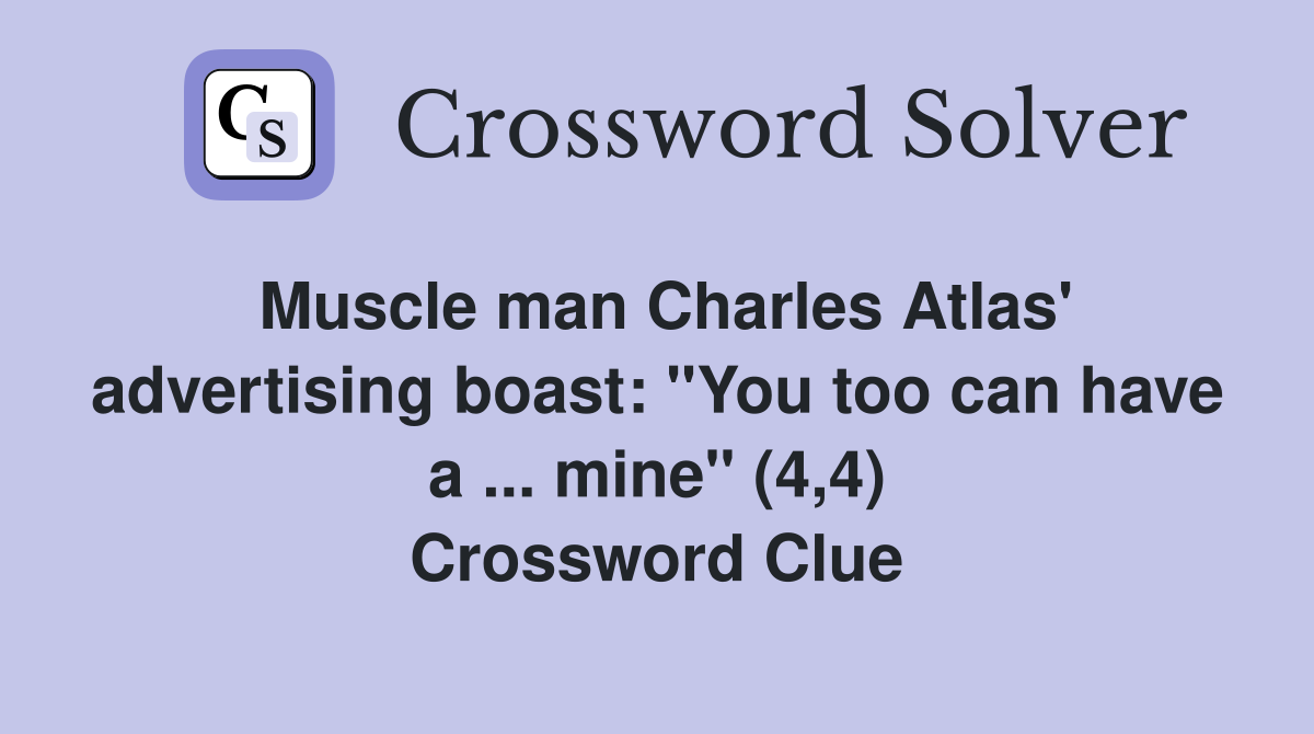 Muscle man Charles Atlas' advertising boast: "You too can have a ... mine" (4,4) Crossword Clue