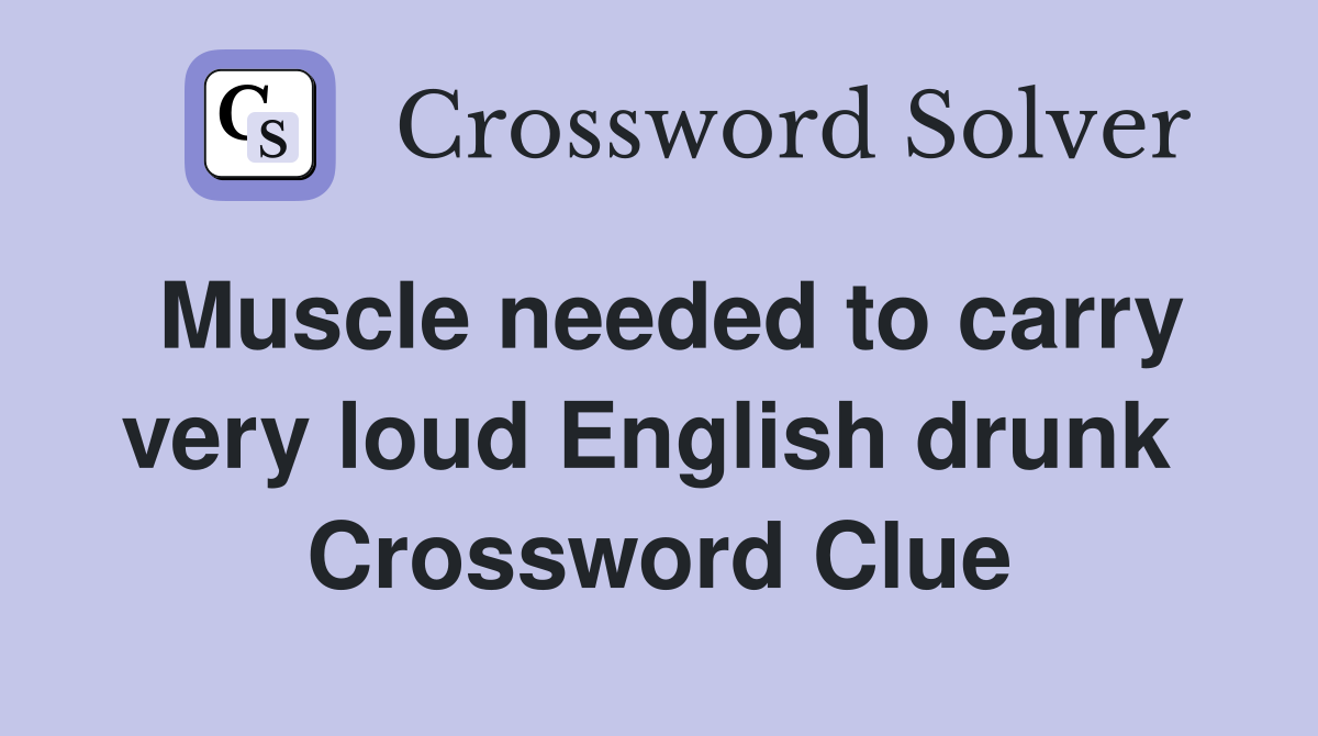 Muscle needed to carry very loud English drunk  Crossword Clue