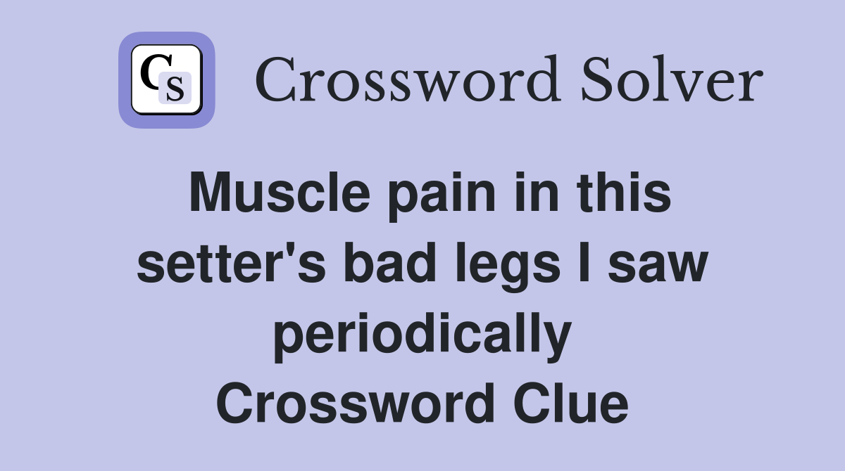 Muscle pain in this setter's bad legs I saw periodically Crossword Clue