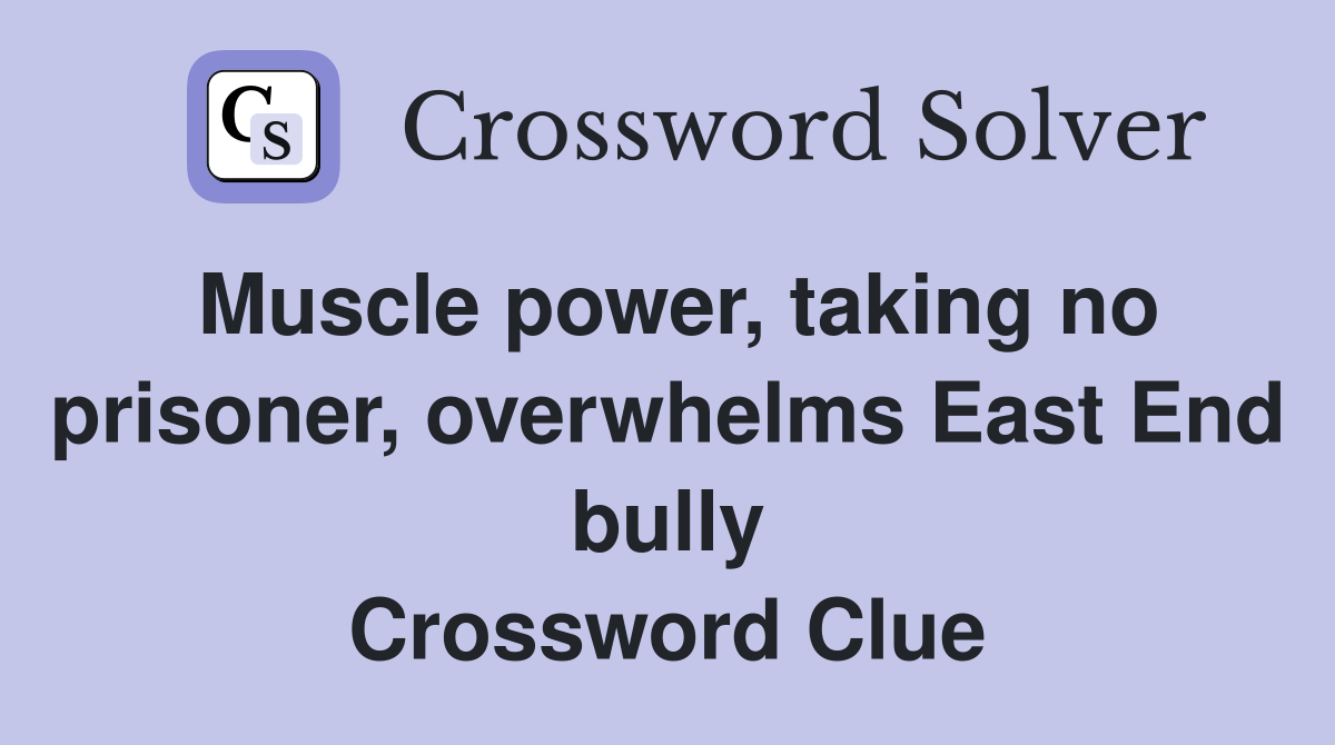 Muscle power, taking no prisoner, overwhelms East End bully Crossword Clue