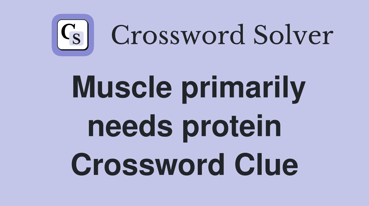 Muscle primarily needs protein Crossword Clue