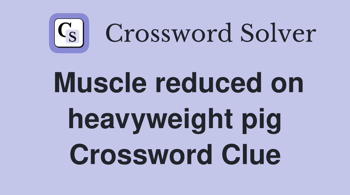 Muscle reduced on heavyweight pig Crossword Clue