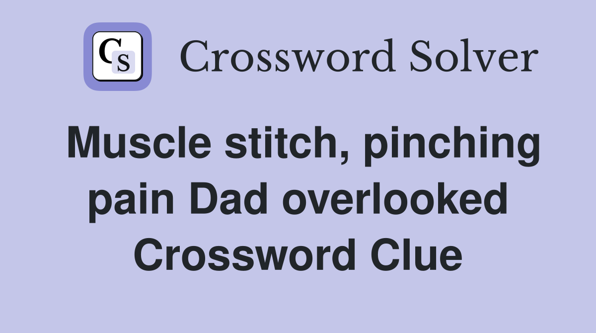 Muscle stitch, pinching pain Dad overlooked Crossword Clue