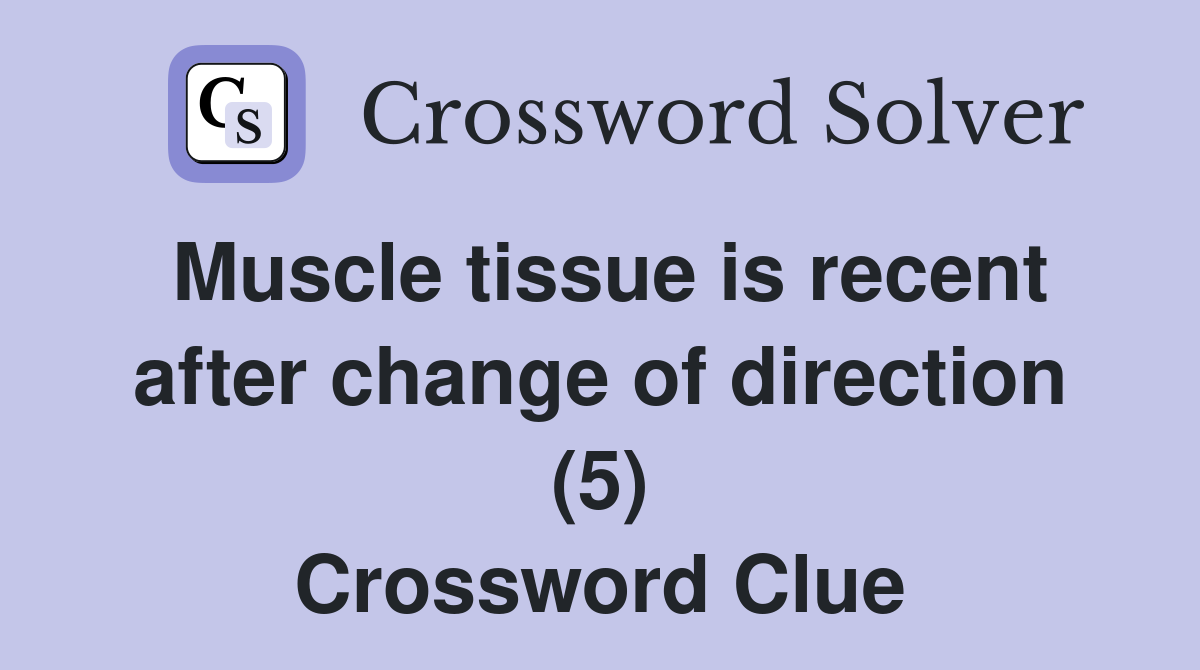 Muscle tissue is recent after change of direction (5) Crossword Clue