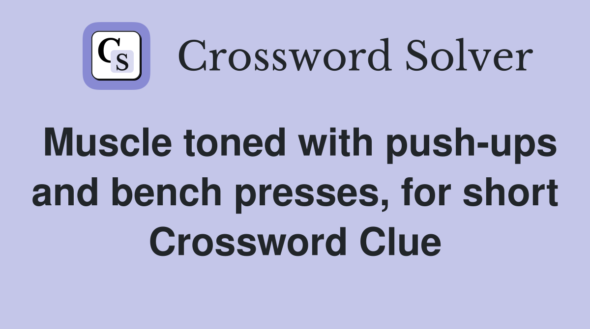Muscle toned with push-ups and bench presses, for short Crossword Clue