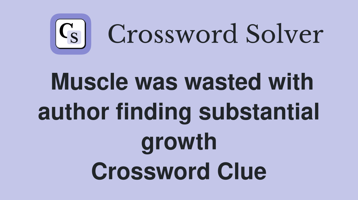 Muscle was wasted with author finding substantial growth Crossword Clue