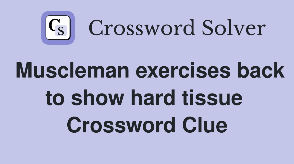 Muscleman exercises back to show hard tissue  Crossword Clue
