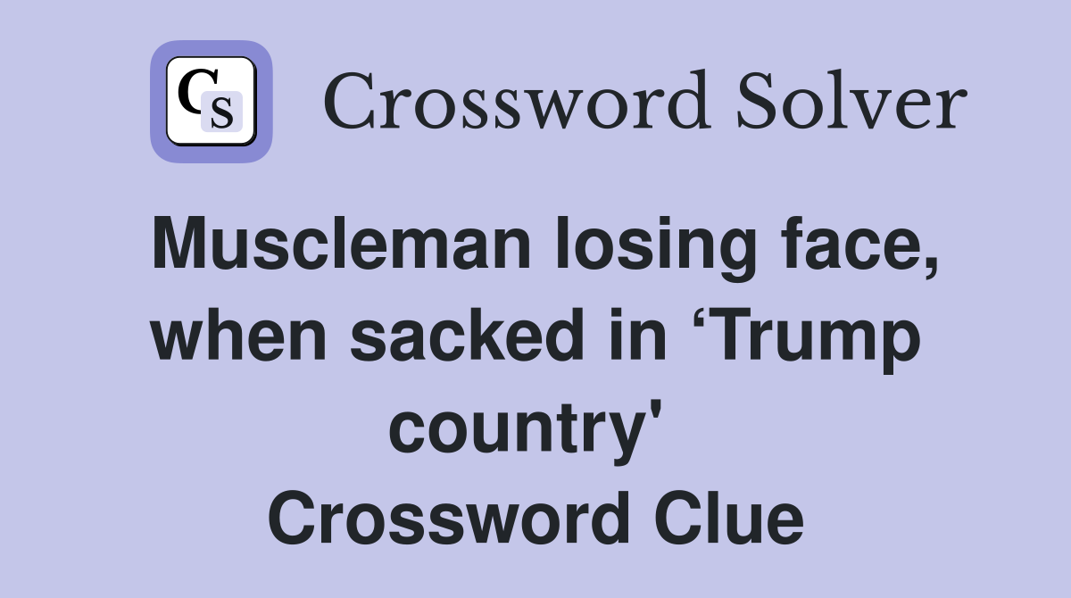 Muscleman losing face, when sacked in ‘Trump country'  Crossword Clue