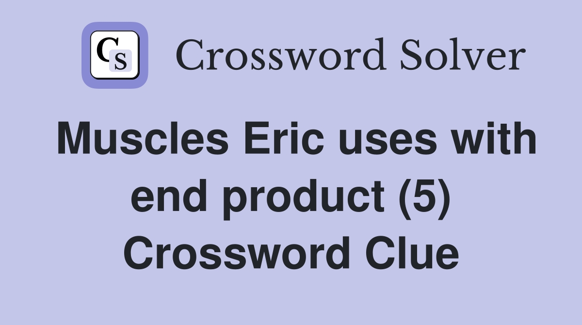 Muscles Eric uses with end product (5) Crossword Clue