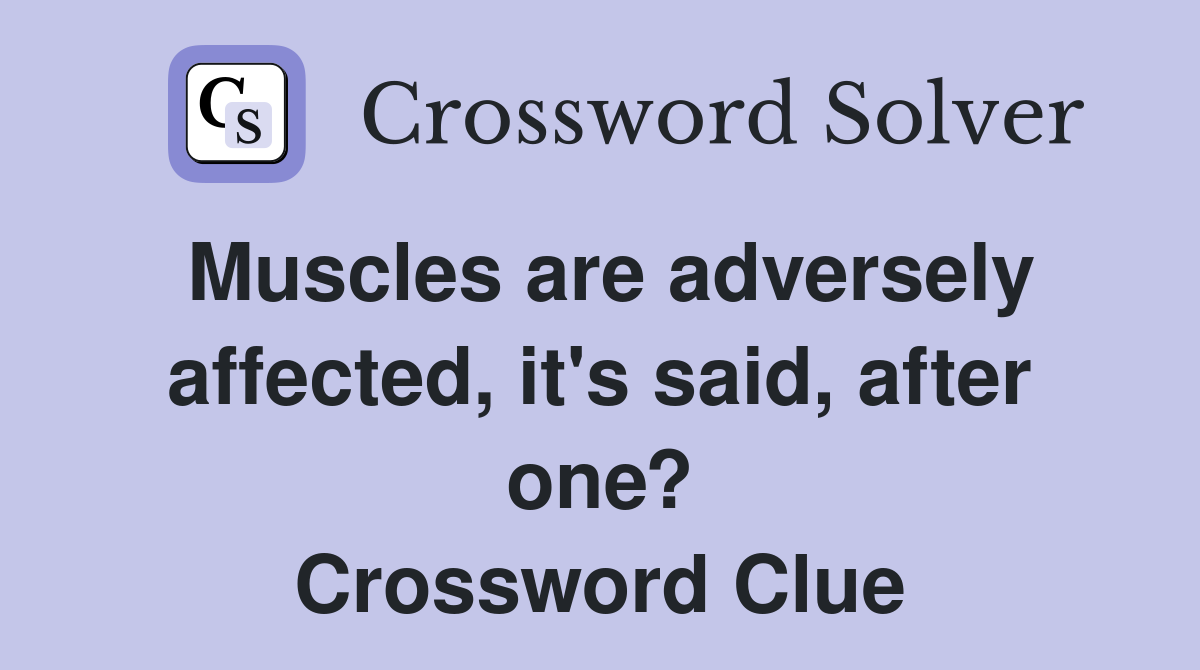 Muscles are adversely affected, it's said, after one? Crossword Clue