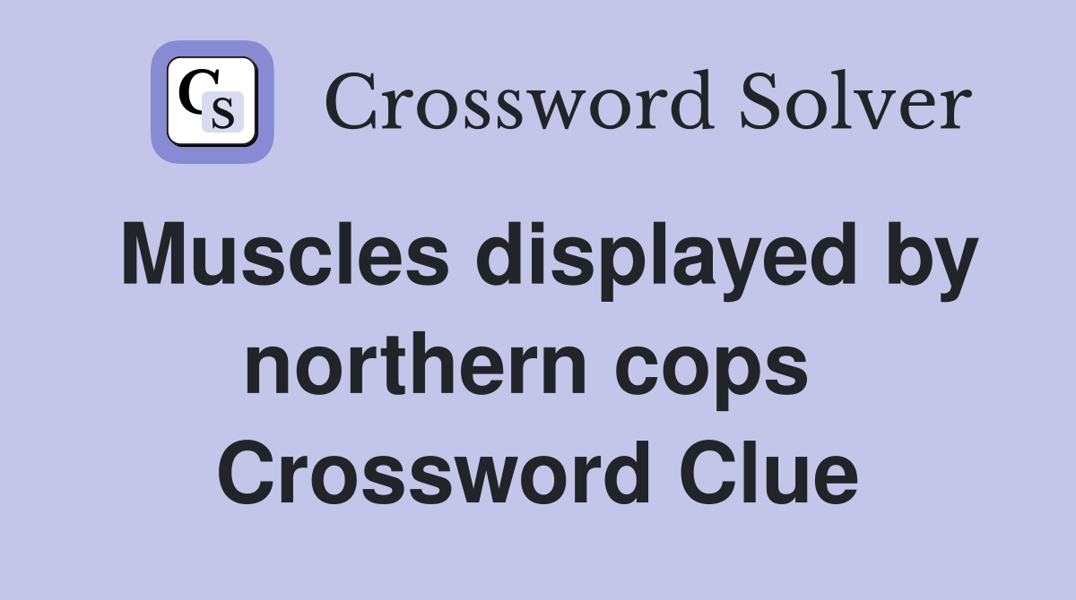Muscles displayed by northern cops  Crossword Clue