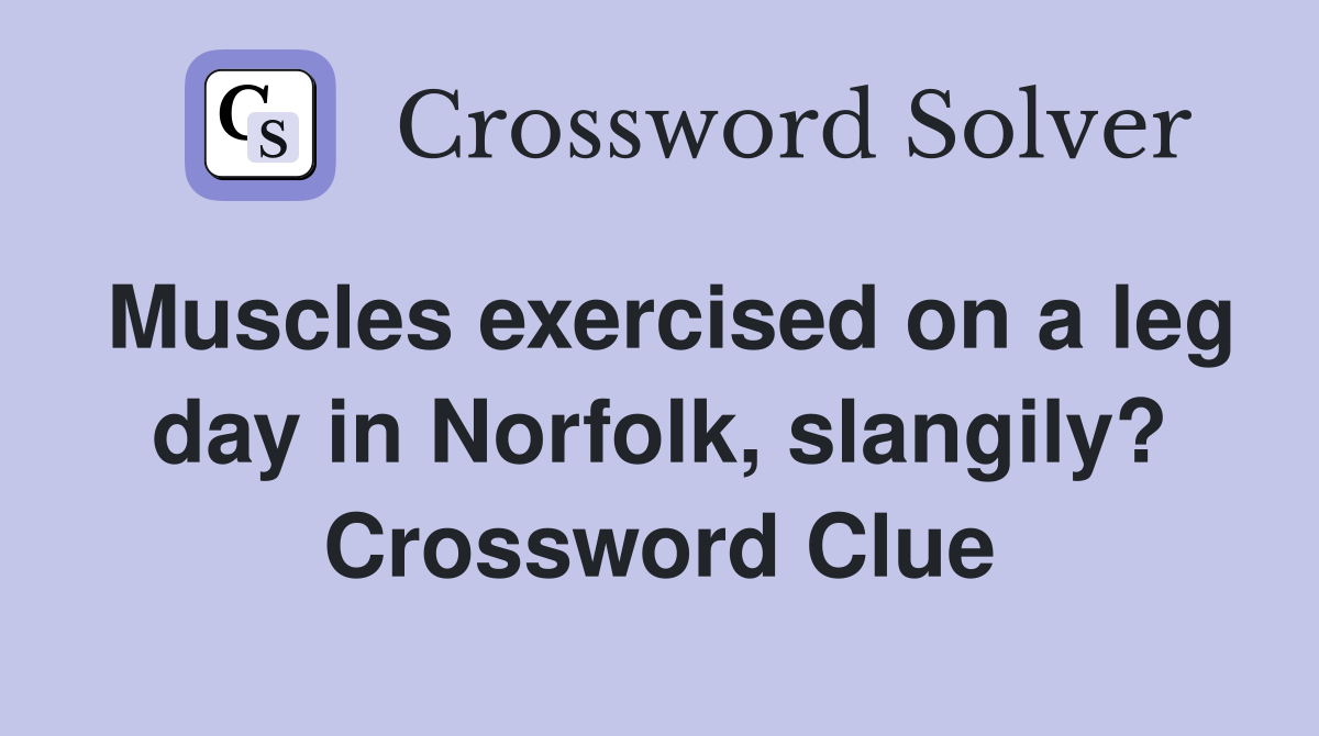 Muscles exercised on a leg day in Norfolk, slangily? Crossword Clue