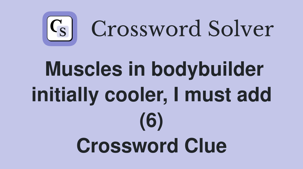 Muscles in bodybuilder initially cooler, I must add (6) Crossword Clue