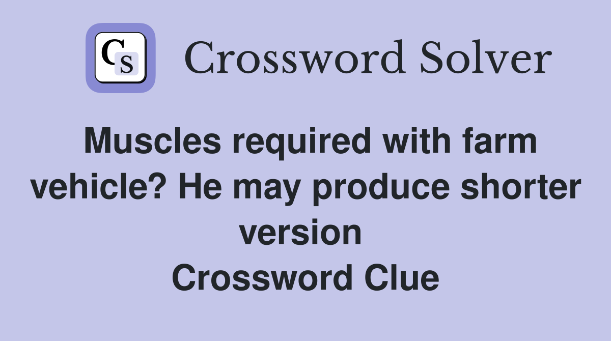 Muscles required with farm vehicle? He may produce shorter version  Crossword Clue