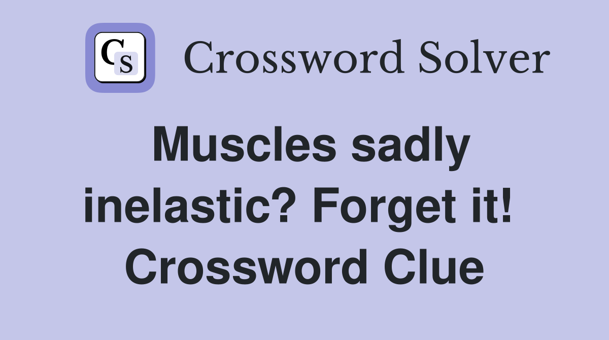 Muscles sadly inelastic? Forget it!  Crossword Clue