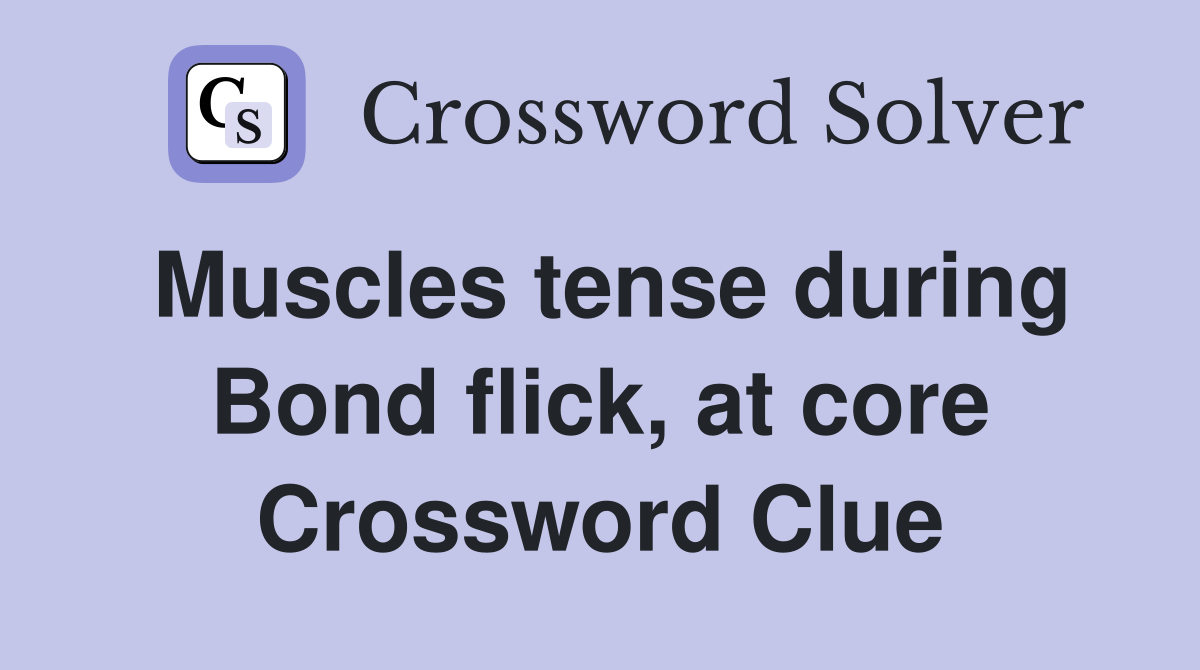 Muscles tense during Bond flick, at core Crossword Clue
