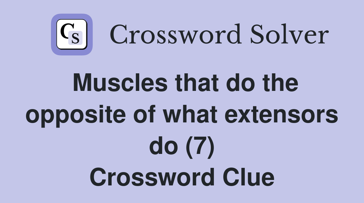 Muscles that do the opposite of what extensors do (7) Crossword Clue