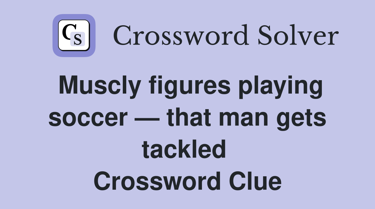 Muscly figures playing soccer — that man gets tackled  Crossword Clue