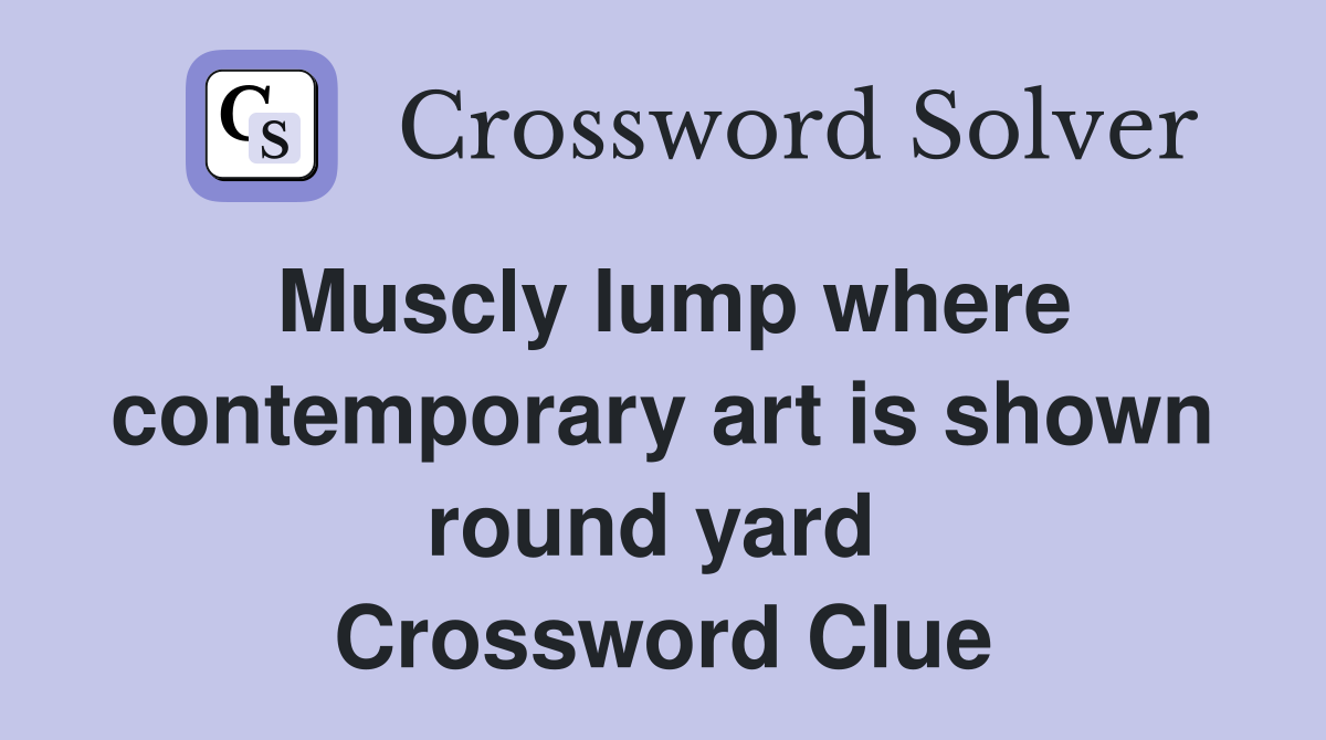 Muscly lump where contemporary art is shown round yard  Crossword Clue
