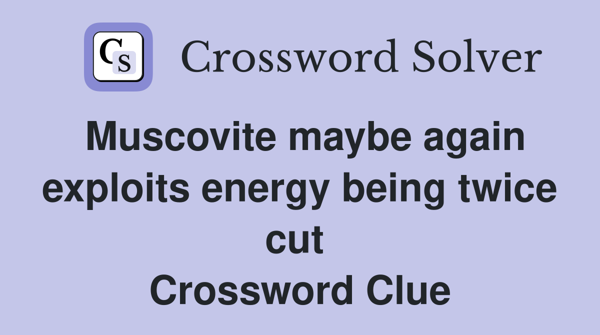 Muscovite maybe again exploits energy being twice cut  Crossword Clue