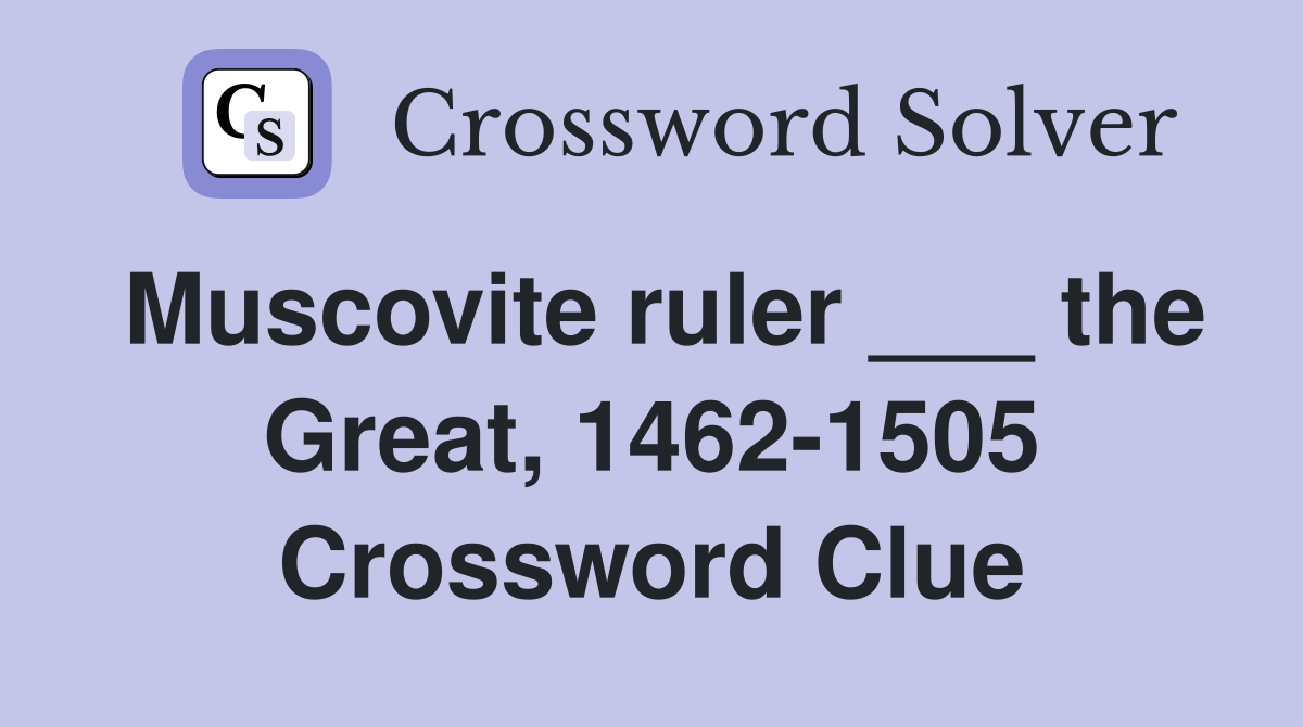 Muscovite ruler ___ the Great, 1462-1505 Crossword Clue