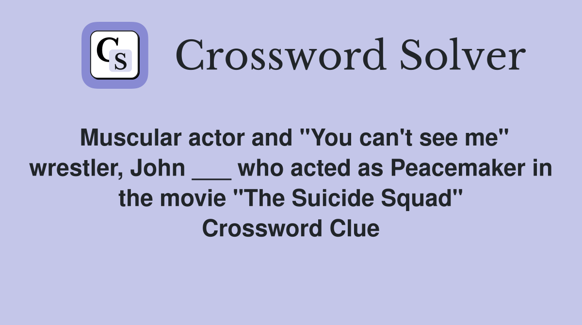 Muscular actor and "You can't see me" wrestler, John ___ who acted as Peacemaker in the movie "The Suicide Squad" Crossword Clue