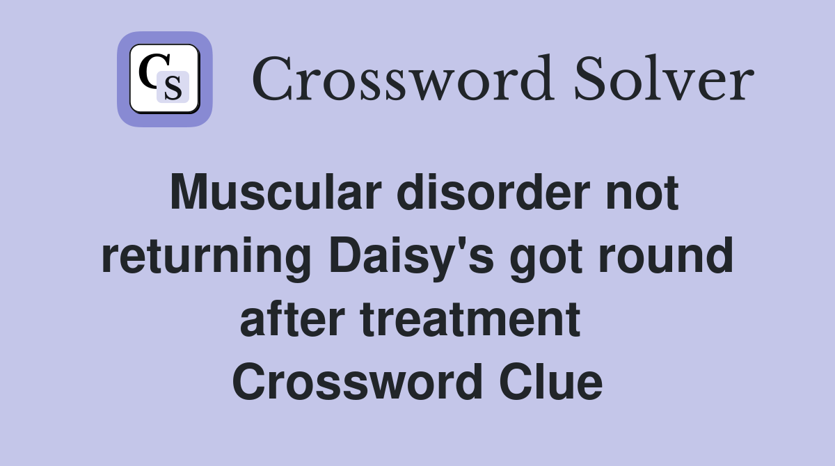 Muscular disorder not returning Daisy's got round after treatment  Crossword Clue